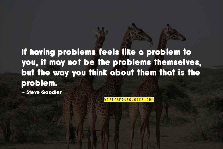 Perception And Perspective Quotes By Steve Goodier: If having problems feels like a problem to