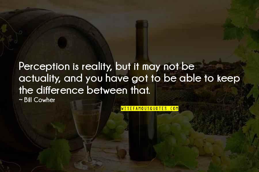 Perception And Reality Quotes By Bill Cowher: Perception is reality, but it may not be