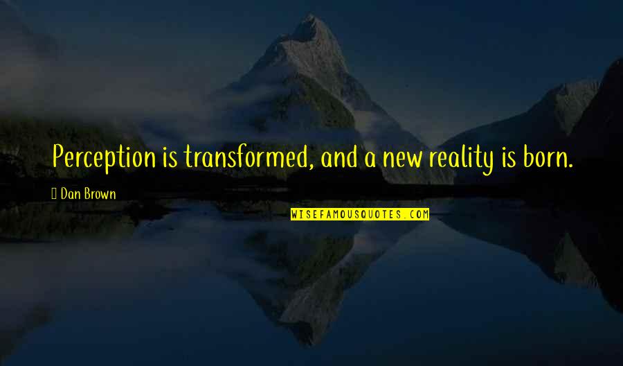 Perception And Reality Quotes By Dan Brown: Perception is transformed, and a new reality is