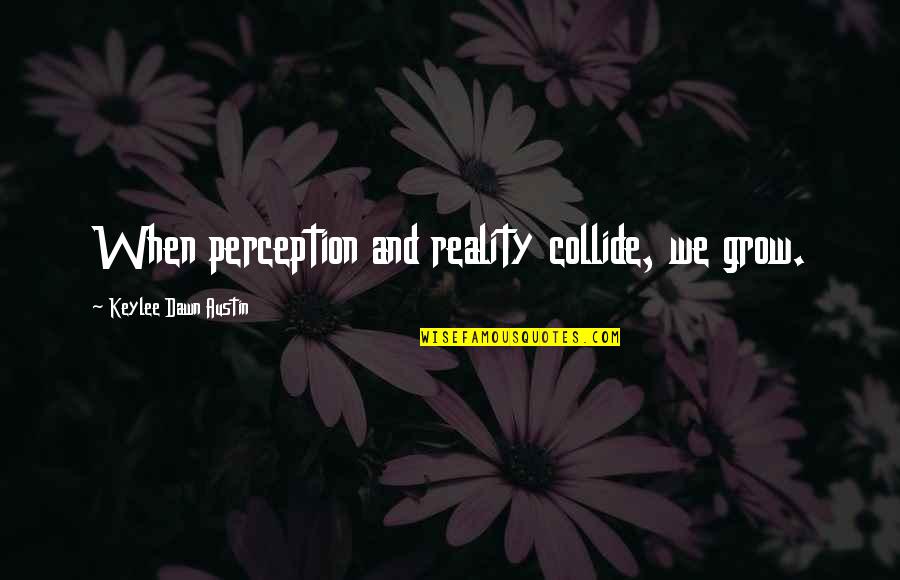 Perception And Reality Quotes By Keylee Dawn Austin: When perception and reality collide, we grow.