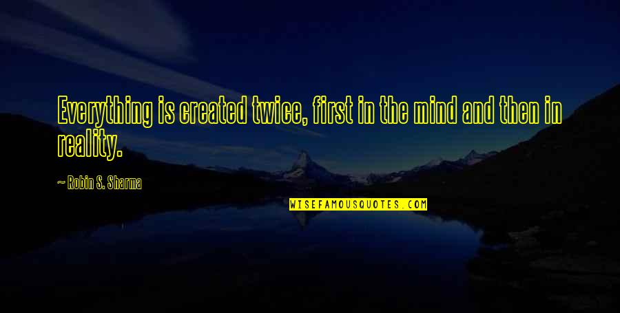 Perception And Reality Quotes By Robin S. Sharma: Everything is created twice, first in the mind