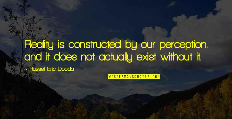 Perception And Reality Quotes By Russell Eric Dobda: Reality is constructed by our perception, and it