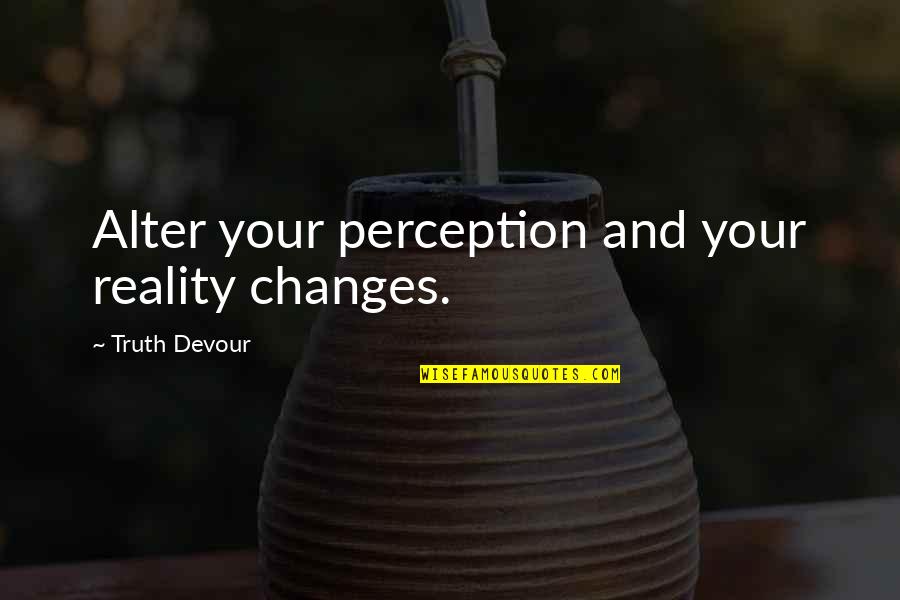 Perception And Reality Quotes By Truth Devour: Alter your perception and your reality changes.