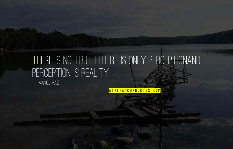 Perception And Truth Quotes By Manoj Vaz: There is no truth.There is only perceptionand perception