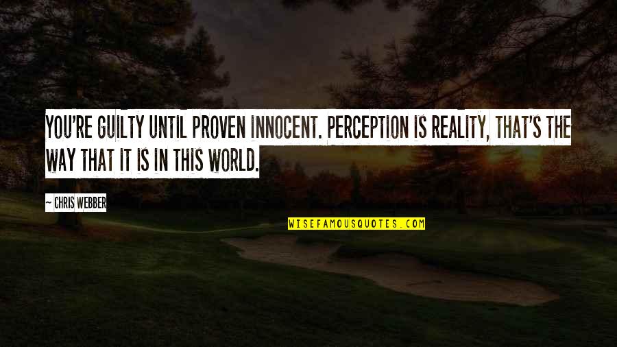 Perception Is Reality Quotes By Chris Webber: You're guilty until proven innocent. Perception is reality, Perception Is Reality Quotes By Chris Webber: You're guilty until proven innocent. Perception is reality,