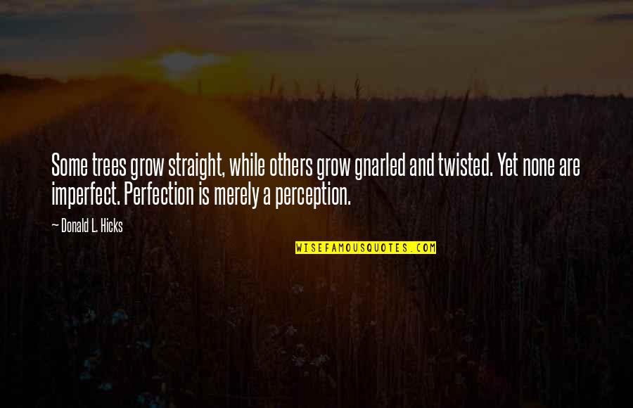 Perception Is Reality Quotes By Donald L. Hicks: Some trees grow straight, while others grow gnarled