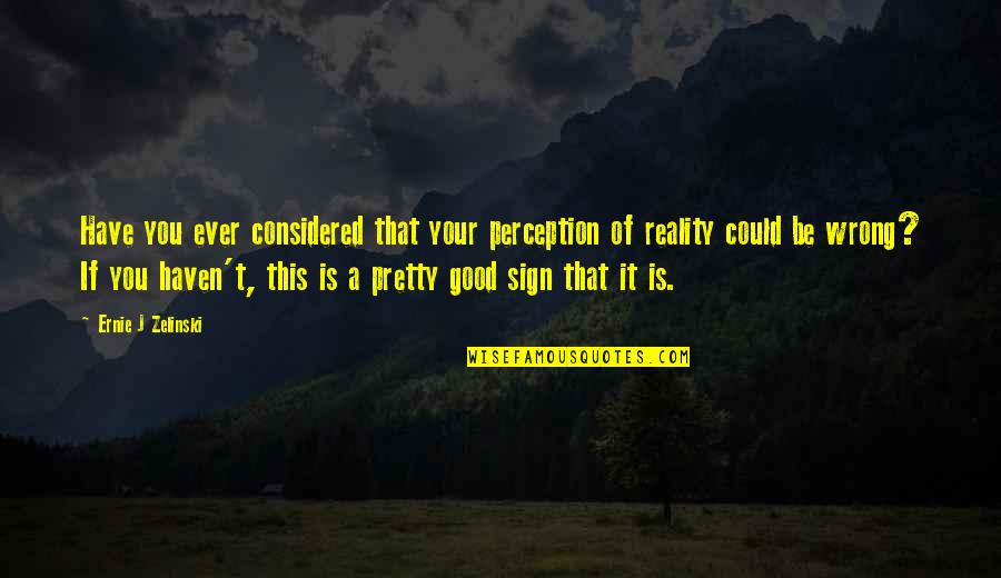 Perception Is Reality Quotes By Ernie J Zelinski: Have you ever considered that your perception of