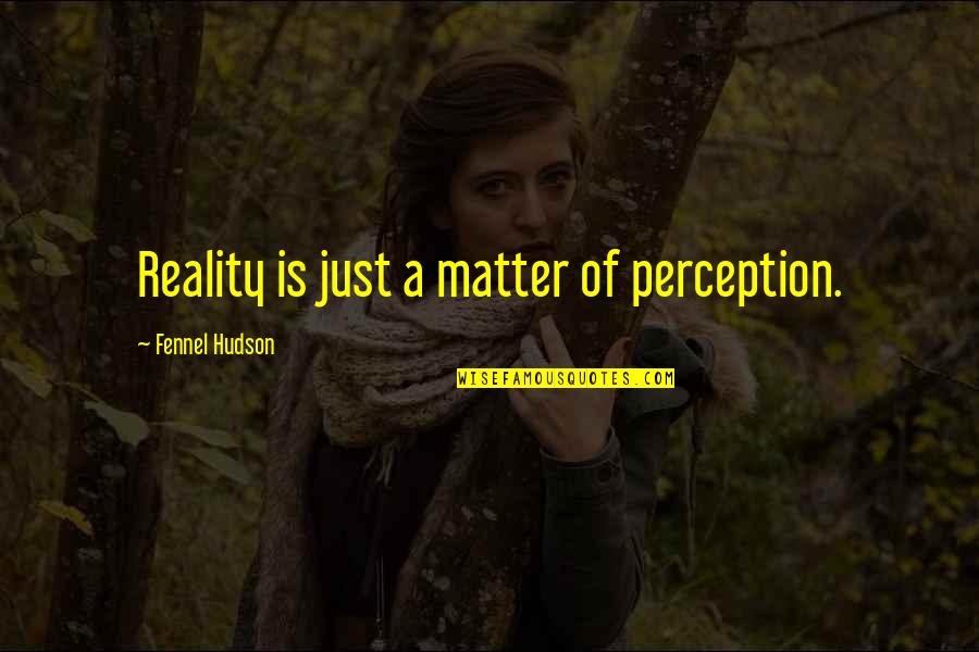 Perception Is Reality Quotes By Fennel Hudson: Reality is just a matter of perception. Perception Is Reality Quotes By Fennel Hudson: Reality is just a matter of perception.