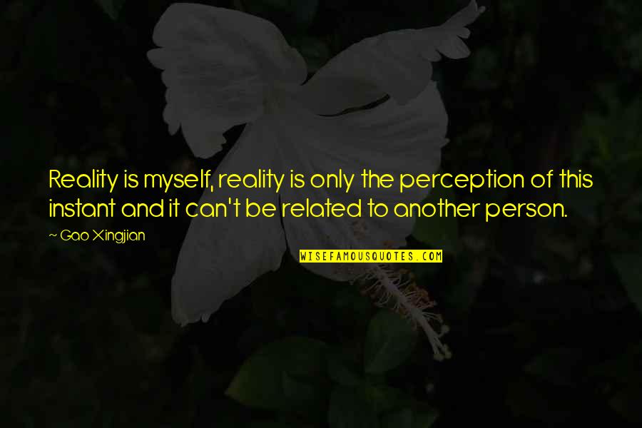 Perception Is Reality Quotes By Gao Xingjian: Reality is myself, reality is only the perception Perception Is Reality Quotes By Gao Xingjian: Reality is myself, reality is only the perception