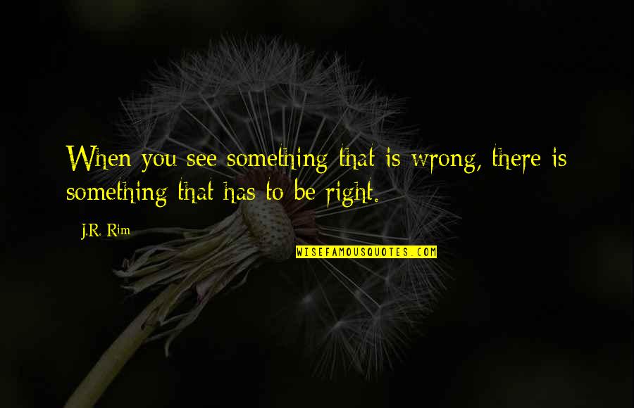 Perception Is Reality Quotes By J.R. Rim: When you see something that is wrong, there Perception Is Reality Quotes By J.R. Rim: When you see something that is wrong, there