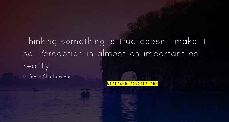 Perception Is Reality Quotes By Joelle Charbonneau: Thinking something is true doesn't make it so.