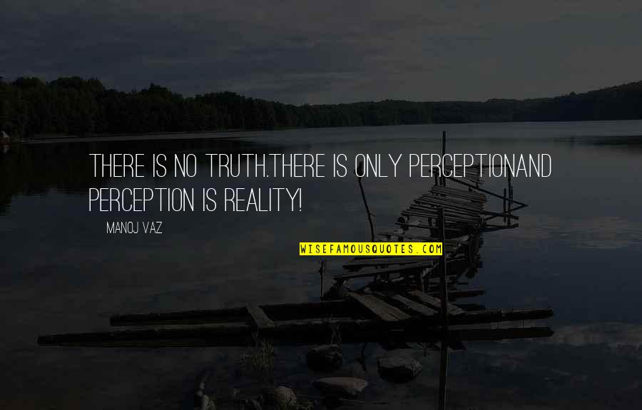 Perception Is Reality Quotes By Manoj Vaz: There is no truth.There is only perceptionand perception