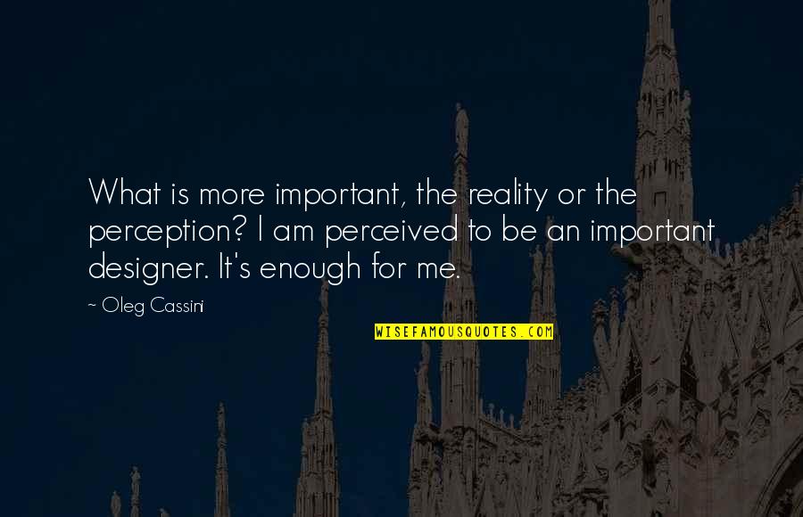 Perception Is Reality Quotes By Oleg Cassini: What is more important, the reality or the Perception Is Reality Quotes By Oleg Cassini: What is more important, the reality or the