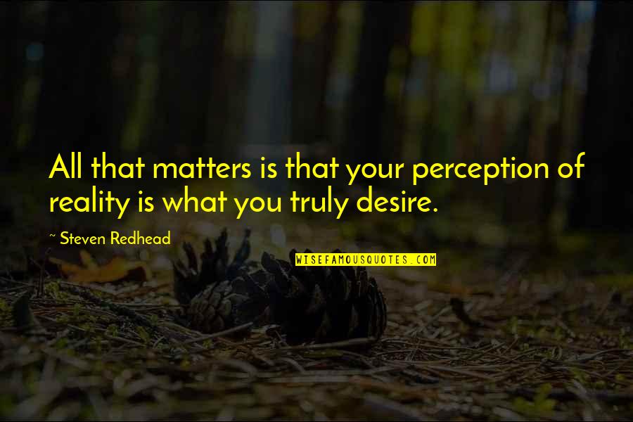 Perception Is Reality Quotes By Steven Redhead: All that matters is that your perception of Perception Is Reality Quotes By Steven Redhead: All that matters is that your perception of