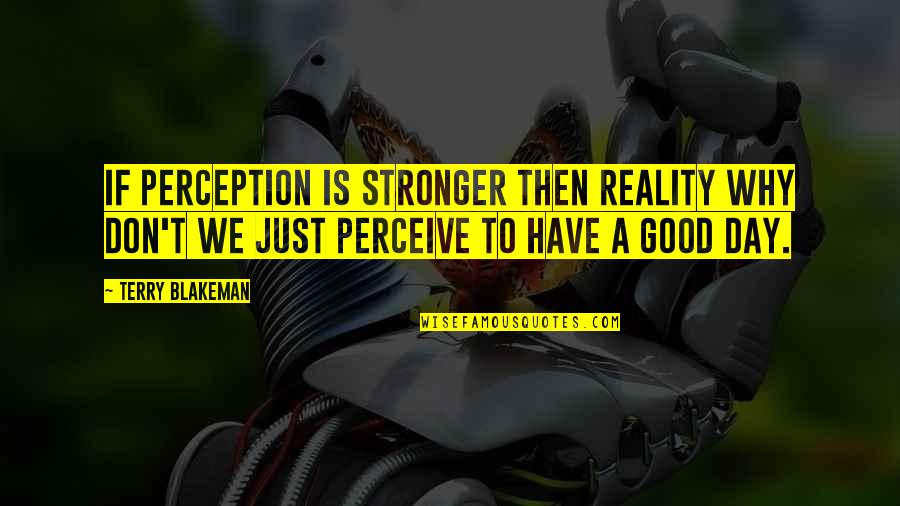 Perception Is Reality Quotes By Terry Blakeman: If perception is stronger then reality why don't Perception Is Reality Quotes By Terry Blakeman: If perception is stronger then reality why don't