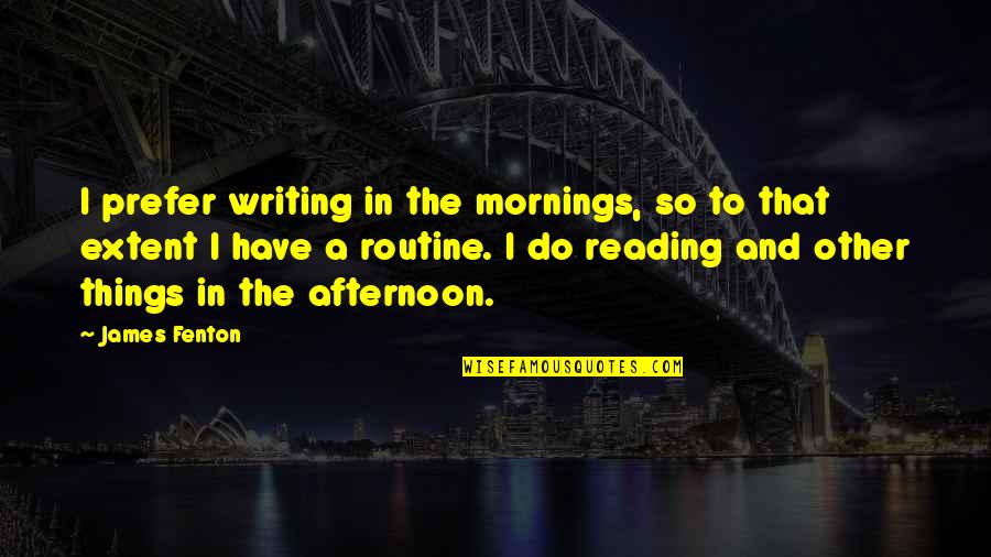 Perception Lecture Quotes By James Fenton: I prefer writing in the mornings, so to