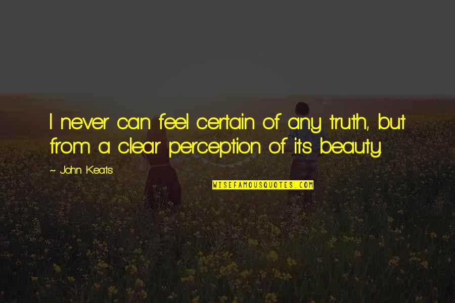 Perception Of Beauty Quotes By John Keats: I never can feel certain of any truth,