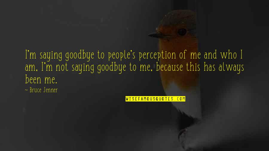 Perception Of Me Quotes By Bruce Jenner: I'm saying goodbye to people's perception of me
