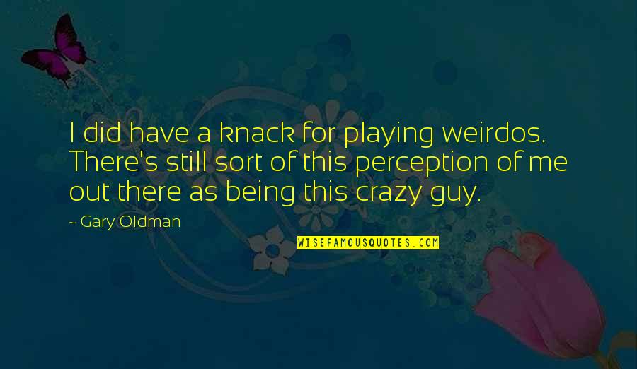 Perception Of Me Quotes By Gary Oldman: I did have a knack for playing weirdos.