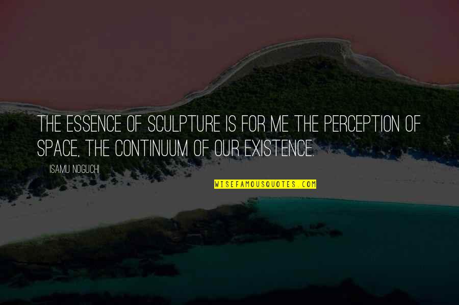 Perception Of Me Quotes By Isamu Noguchi: The essence of sculpture is for me the