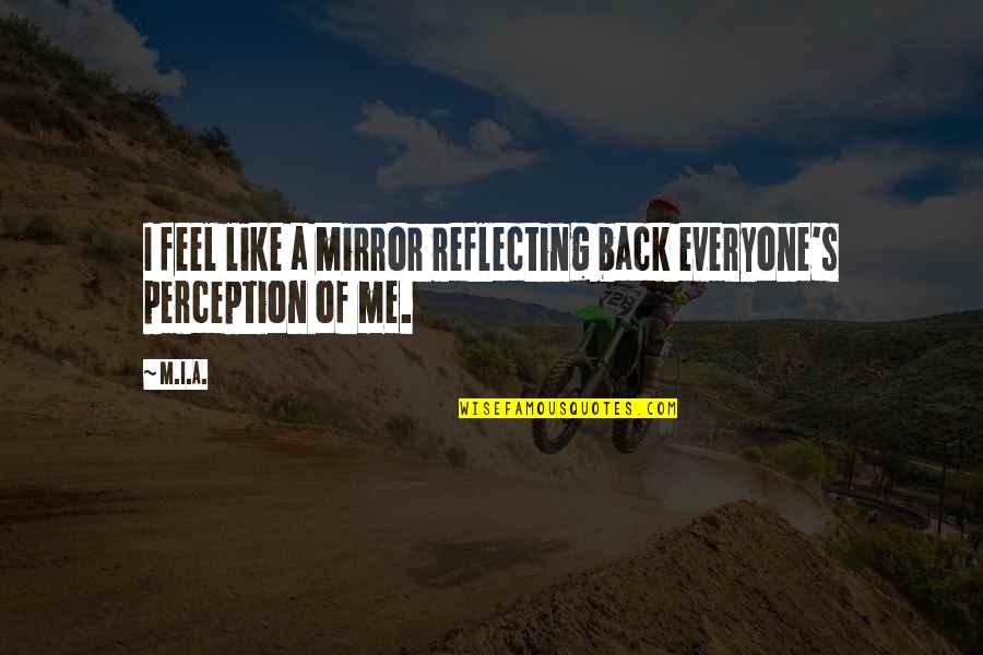 Perception Of Me Quotes By M.I.A.: I feel like a mirror reflecting back everyone's