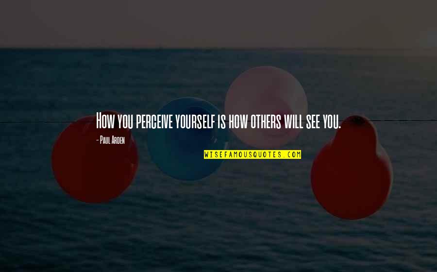 Perception Of Others Quotes By Paul Arden: How you perceive yourself is how others will
