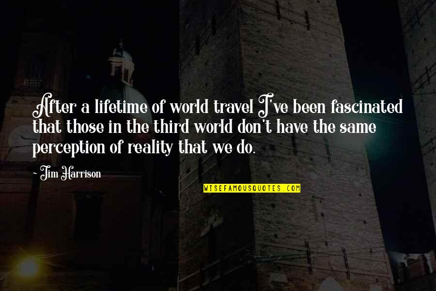 Perception Of The World Quotes By Jim Harrison: After a lifetime of world travel I've been