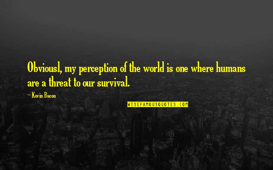 Perception Of The World Quotes By Kevin Bacon: Obviousl, my perception of the world is one