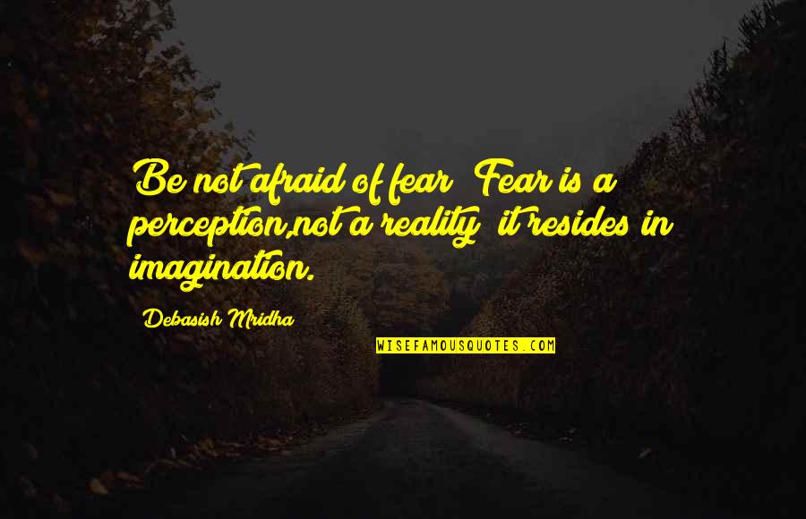 Perception Of Truth Quotes By Debasish Mridha: Be not afraid of fear! Fear is a