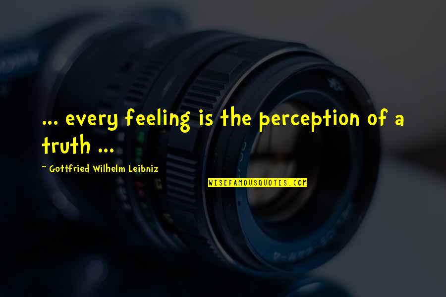 Perception Of Truth Quotes By Gottfried Wilhelm Leibniz: ... every feeling is the perception of a