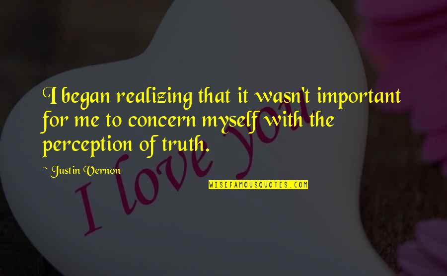 Perception Of Truth Quotes By Justin Vernon: I began realizing that it wasn't important for