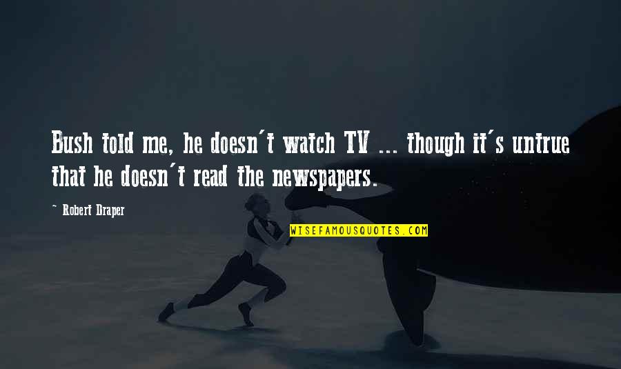 Perception Season 2 Episode 10 Quotes By Robert Draper: Bush told me, he doesn't watch TV ... Perception Season 2 Episode 10 Quotes By Robert Draper: Bush told me, he doesn't watch TV ...