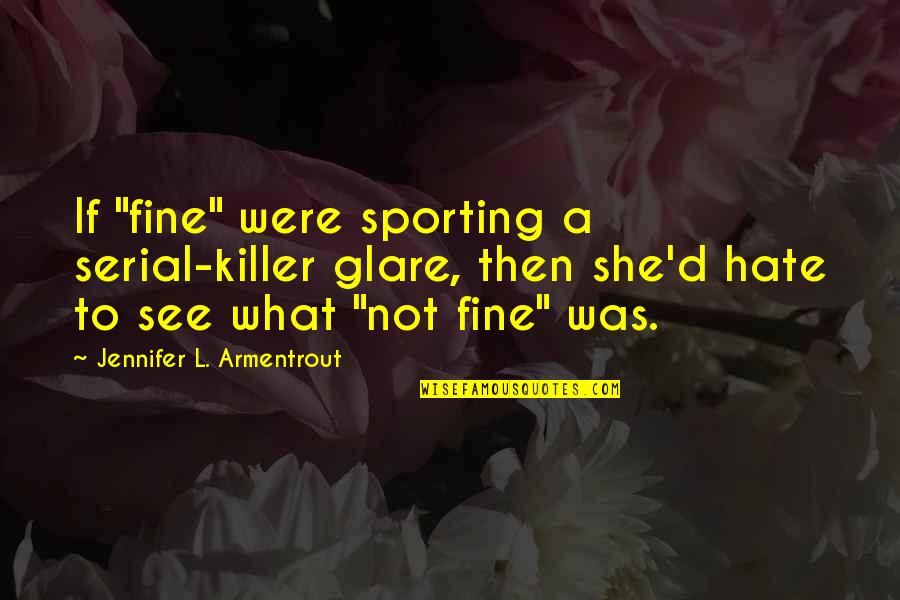 Perception Season 3 Episode 3 Quotes By Jennifer L. Armentrout: If "fine" were sporting a serial-killer glare, then Perception Season 3 Episode 3 Quotes By Jennifer L. Armentrout: If "fine" were sporting a serial-killer glare, then