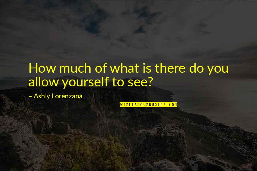 Perception Versus Reality Quotes By Ashly Lorenzana: How much of what is there do you