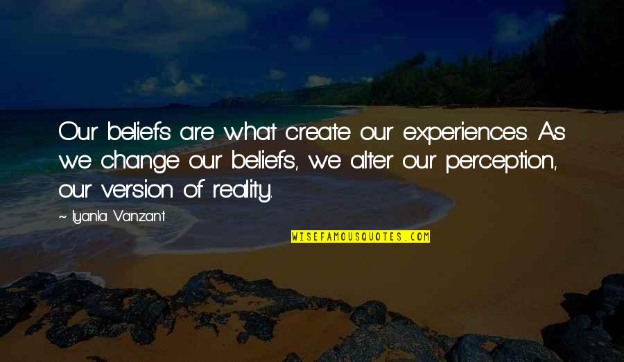 Perception Versus Reality Quotes By Iyanla Vanzant: Our beliefs are what create our experiences. As