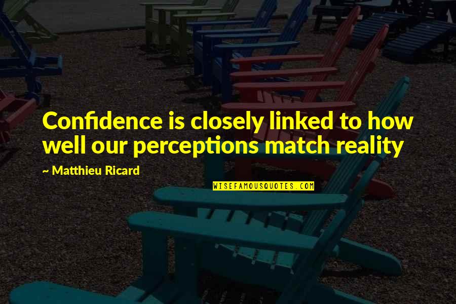 Perception Versus Reality Quotes By Matthieu Ricard: Confidence is closely linked to how well our