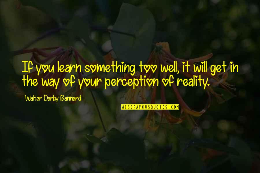 Perception Versus Reality Quotes By Walter Darby Bannard: If you learn something too well, it will