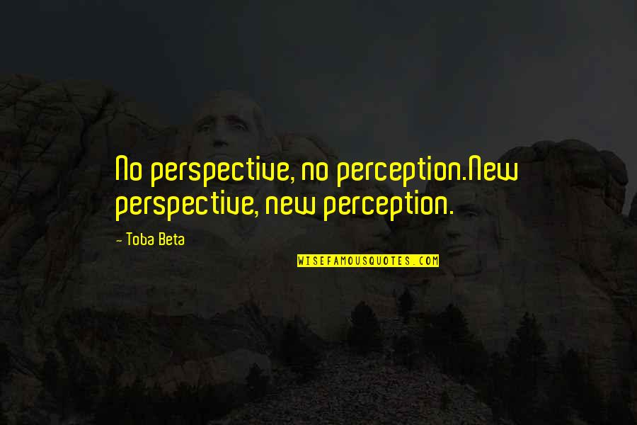 Perception Vs Perspective Quotes By Toba Beta: No perspective, no perception.New perspective, new perception.