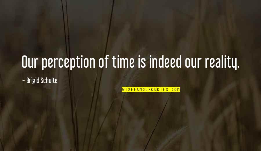 Perception Vs Reality Quotes By Brigid Schulte: Our perception of time is indeed our reality.