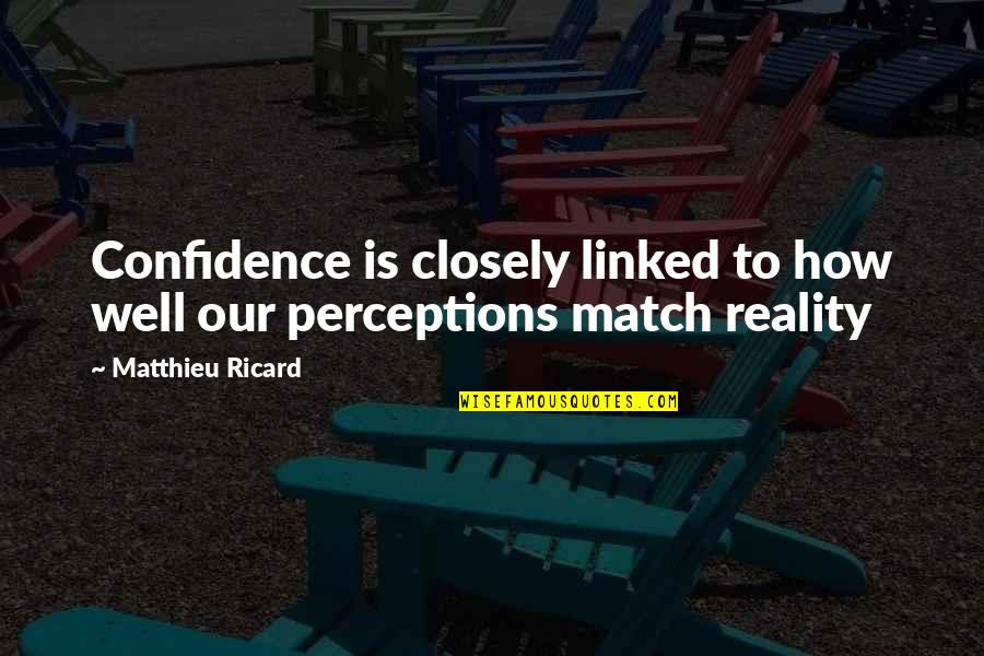 Perception Vs Reality Quotes By Matthieu Ricard: Confidence is closely linked to how well our