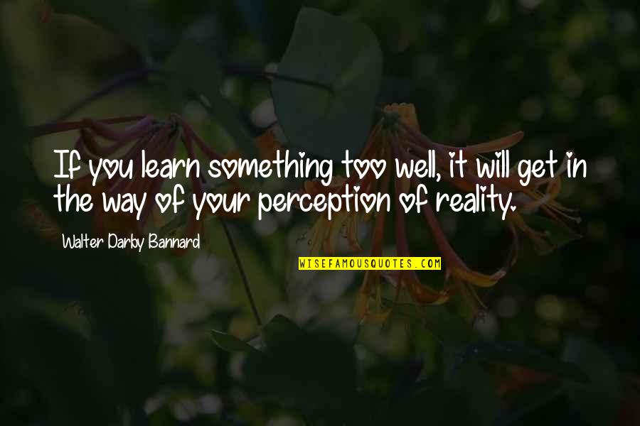 Perception Vs Reality Quotes By Walter Darby Bannard: If you learn something too well, it will