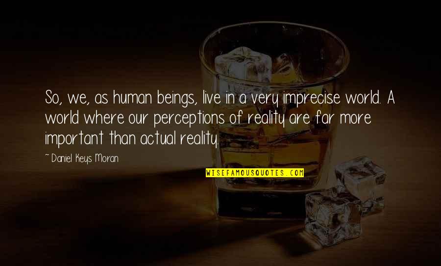 Perceptions And Reality Quotes By Daniel Keys Moran: So, we, as human beings, live in a