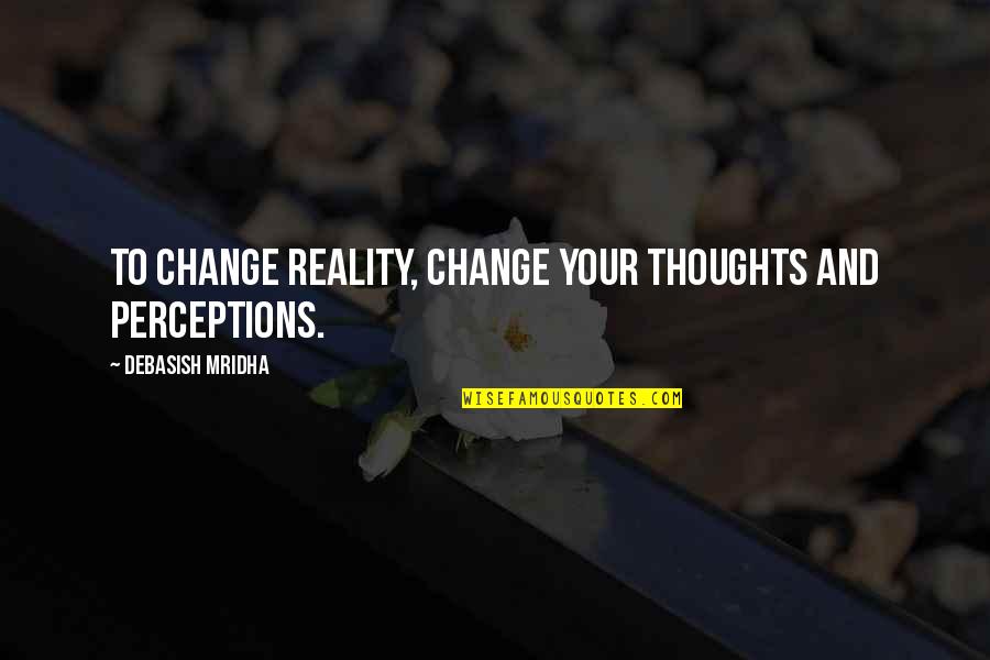 Perceptions And Reality Quotes By Debasish Mridha: To change reality, change your thoughts and perceptions.