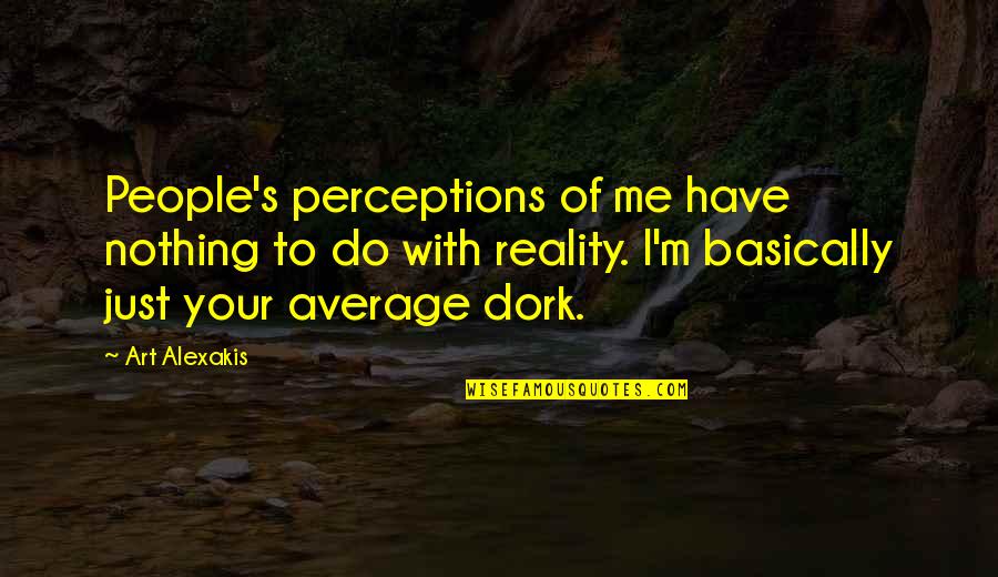 Perceptions Vs Reality Quotes By Art Alexakis: People's perceptions of me have nothing to do