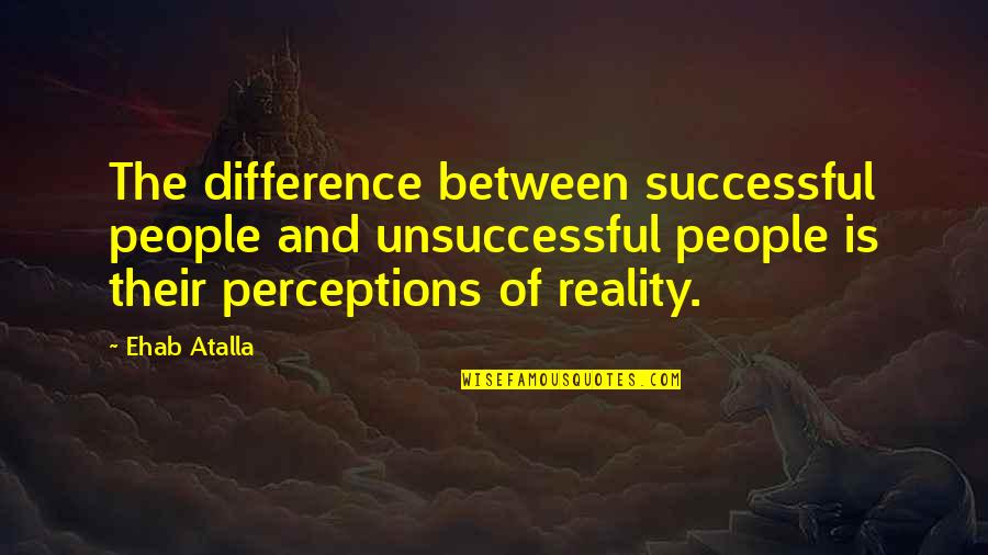 Perceptions Vs Reality Quotes By Ehab Atalla: The difference between successful people and unsuccessful people