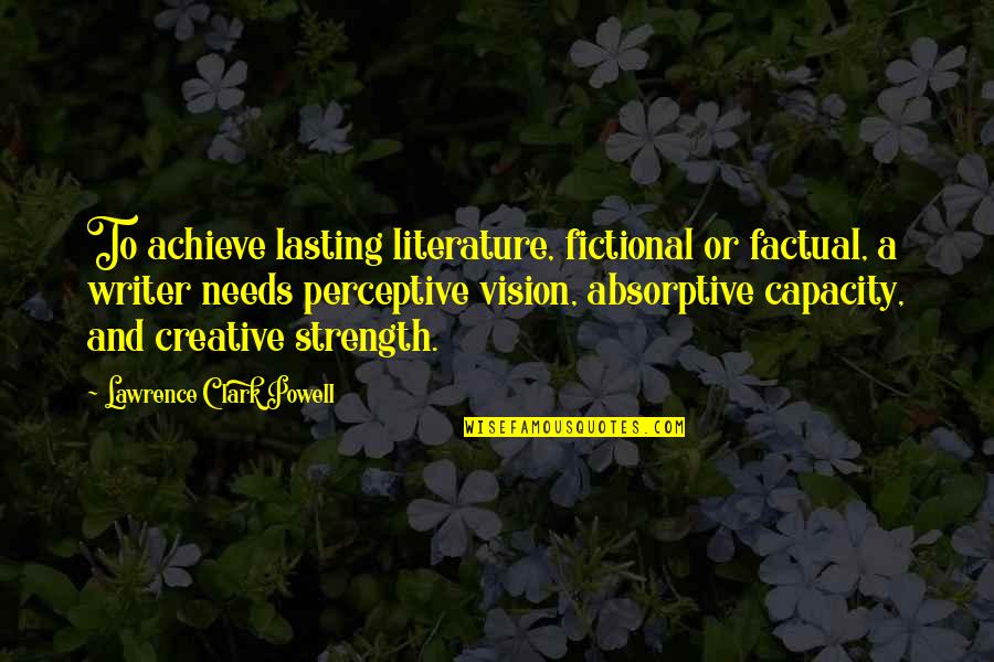 Perceptive Quotes By Lawrence Clark Powell: To achieve lasting literature, fictional or factual, a