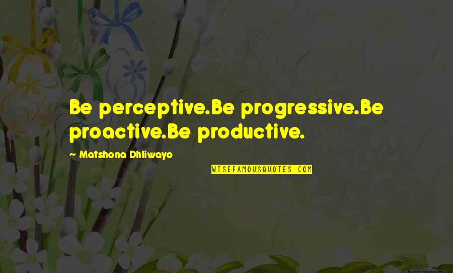 Perceptive Quotes By Matshona Dhliwayo: Be perceptive.Be progressive.Be proactive.Be productive.