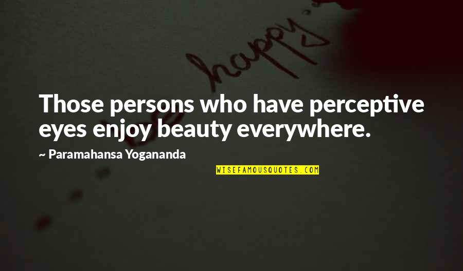 Perceptive Quotes By Paramahansa Yogananda: Those persons who have perceptive eyes enjoy beauty