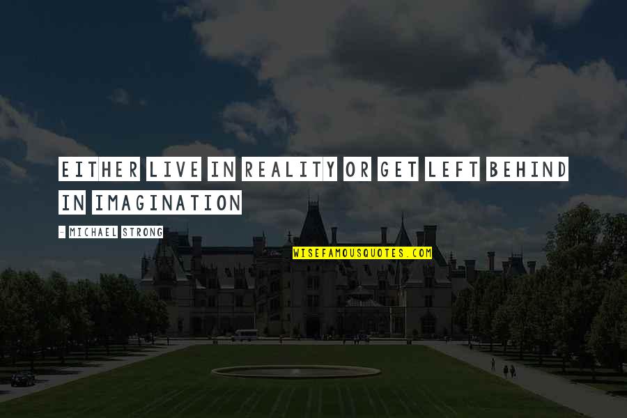 Perceptive Software Quotes By Michael Strong: Either live in reality or get left behind Perceptive Software Quotes By Michael Strong: Either live in reality or get left behind
