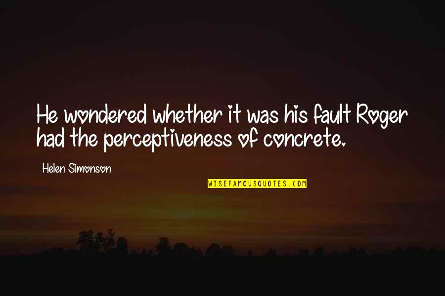 Perceptiveness Quotes By Helen Simonson: He wondered whether it was his fault Roger